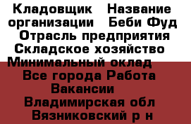 Кладовщик › Название организации ­ Беби Фуд › Отрасль предприятия ­ Складское хозяйство › Минимальный оклад ­ 1 - Все города Работа » Вакансии   . Владимирская обл.,Вязниковский р-н